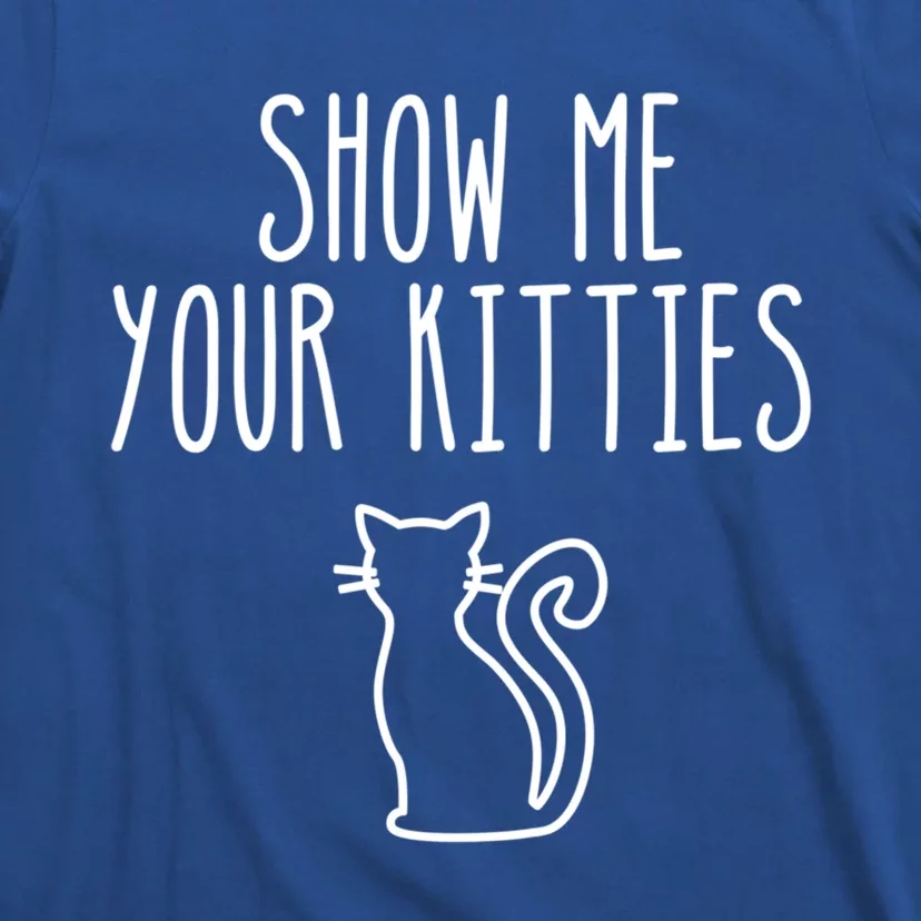 Cat Funny Gift Show Me Your Kitties Funny Gift T-Shirt