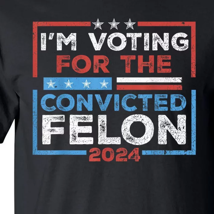 Convicted Felon IM Voting Convicted Felon 2024 Tall T-Shirt