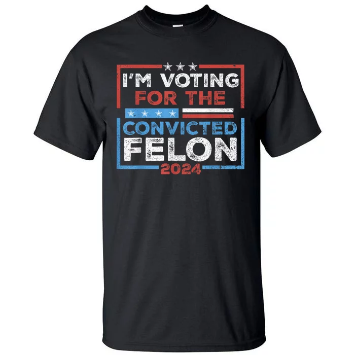 Convicted Felon IM Voting Convicted Felon 2024 Tall T-Shirt