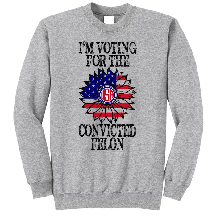 Convicted Felon Im Voting Convicted Felon 2024 Tall Sweatshirt