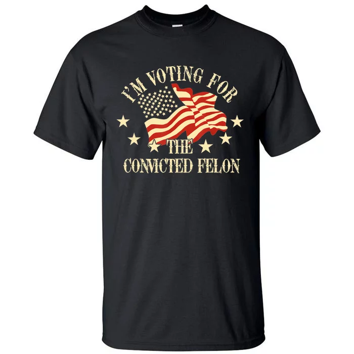 Convicted Felon IM Voting Convicted Felon 2024 Tall T-Shirt