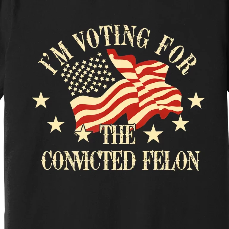 Convicted Felon IM Voting Convicted Felon 2024 Premium T-Shirt