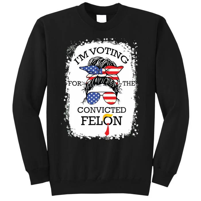 Convicted Felon Im Voting Convicted Felon 2024 Tall Sweatshirt