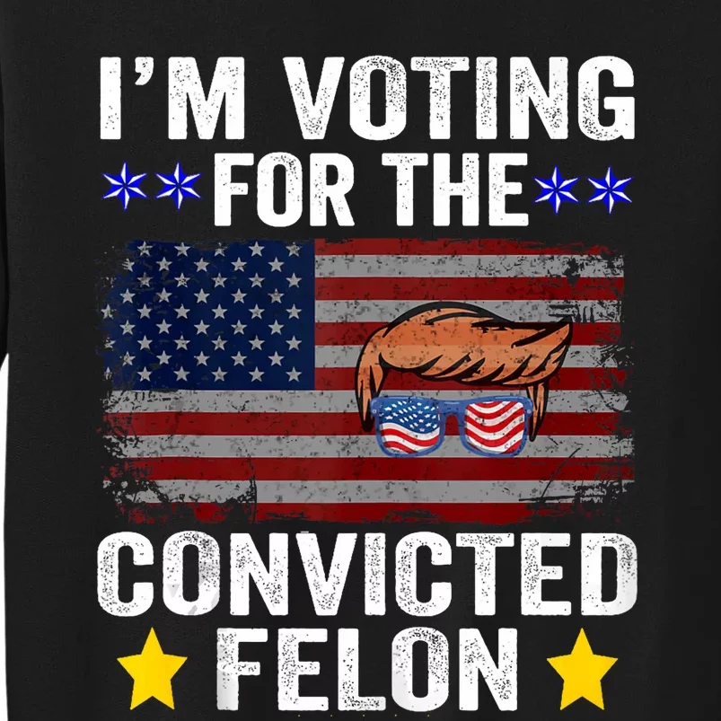 Convicted Felon Trump 2024 Funny Political Pro Trump Tall Sweatshirt