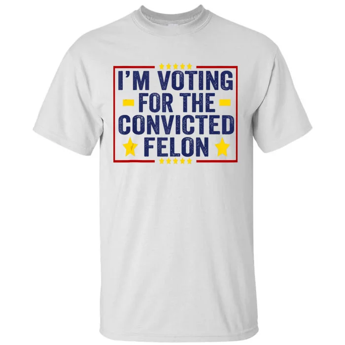 Convicted Felon Trump 2024 Funny Political Still Vote For Trump Tall T-Shirt