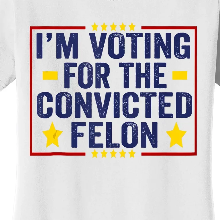 Convicted Felon Trump 2024 Funny Political Still Vote For Trump Women's T-Shirt