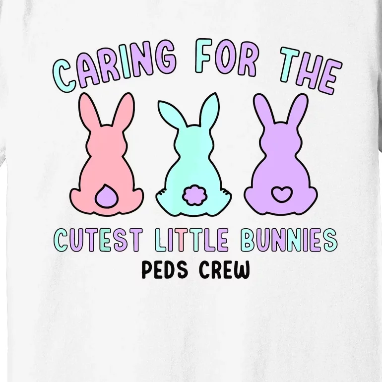 Caring For The Cutest Little Bunnies Peds Crew Easter Nurse Premium T-Shirt