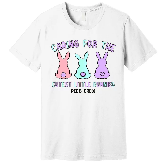 Caring For The Cutest Little Bunnies Peds Crew Easter Nurse Premium T-Shirt