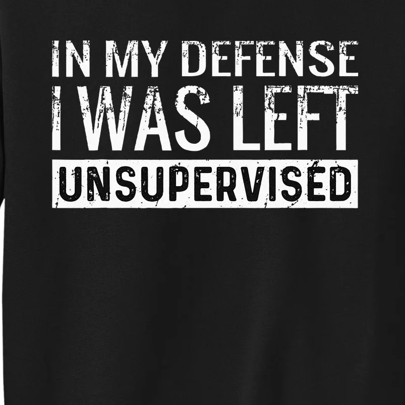 Cool Funny Tee In My Defense I Was Left Unsupervised Tall Sweatshirt