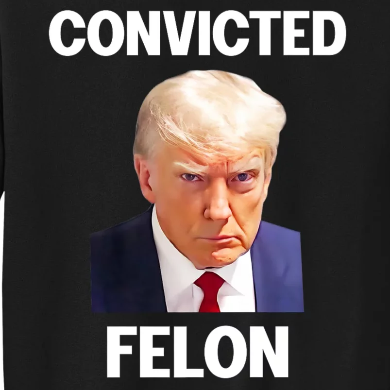 Convicted Felon Trump 2024 Tall Sweatshirt