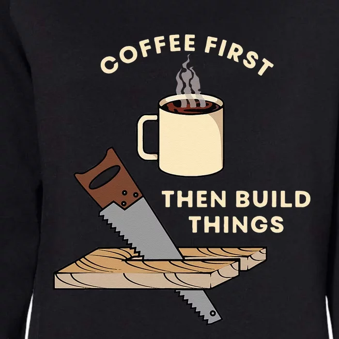 Coffee First Then Build Things Woodworking Carpenter Builder Womens California Wash Sweatshirt