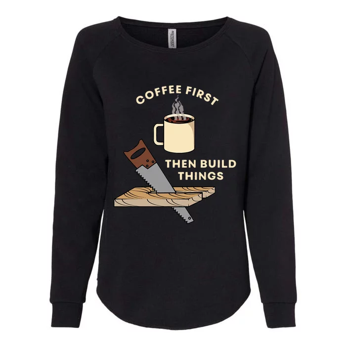 Coffee First Then Build Things Woodworking Carpenter Builder Womens California Wash Sweatshirt