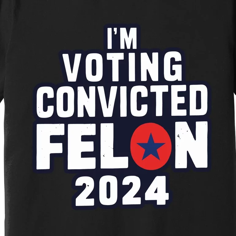 Convicted Felon Voting 2024 Graphic Premium T-Shirt