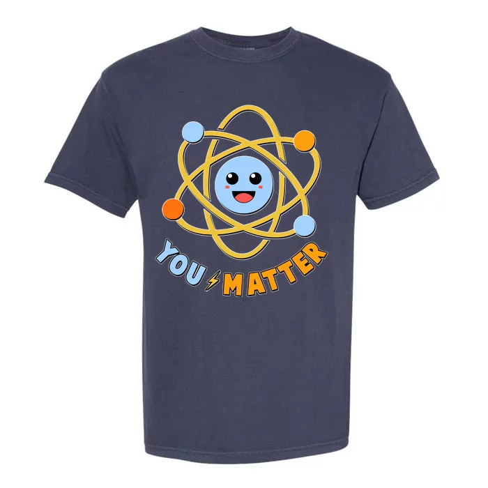 Cute Funny You Matter Science Atom Garment-Dyed Heavyweight T-Shirt