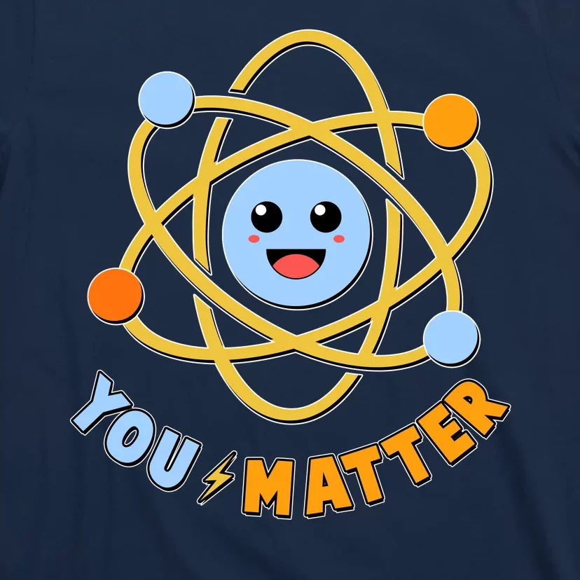 Cute Funny You Matter Science Atom T-Shirt