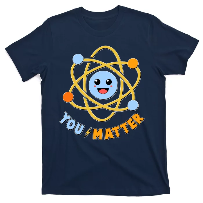 Cute Funny You Matter Science Atom T-Shirt