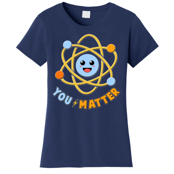 Cute Funny You Matter Science Atom Women's T-Shirt