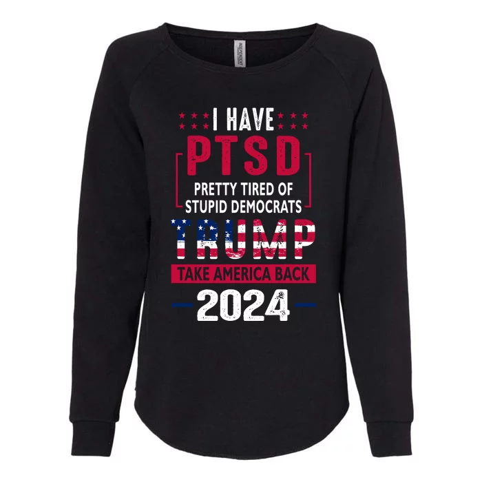 Cool Gift I Have Ptsd Pretty Tired Of Stupid Democrats Trump 2024 Gift Womens California Wash Sweatshirt