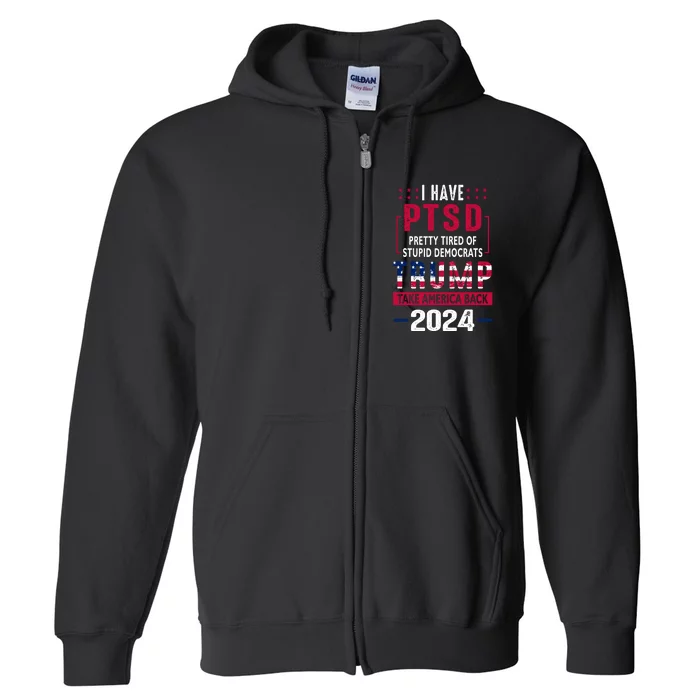 Cool Gift I Have Ptsd Pretty Tired Of Stupid Democrats Trump 2024 Gift Full Zip Hoodie