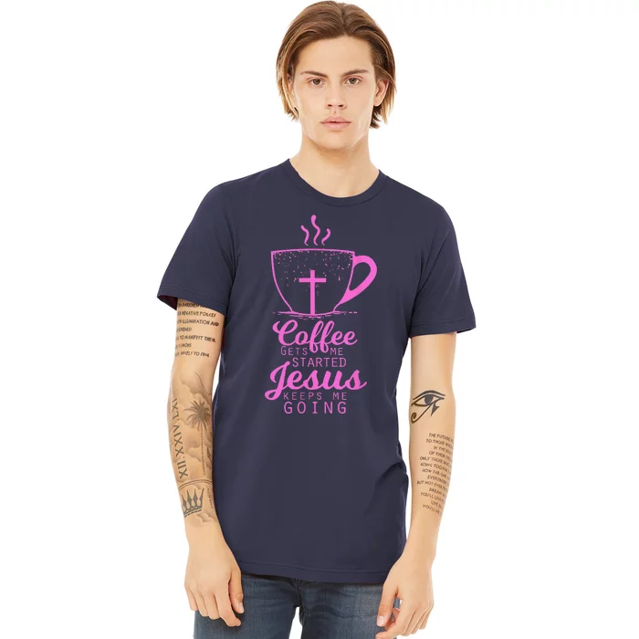 Coffee Gets Me Started Jesus Keeps Me Going Gift Premium T-Shirt