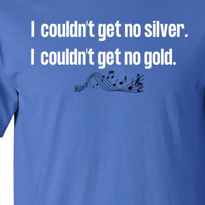 Couldnt Get No Silver Couldnt Get No Gold Great Gift Tall T-Shirt