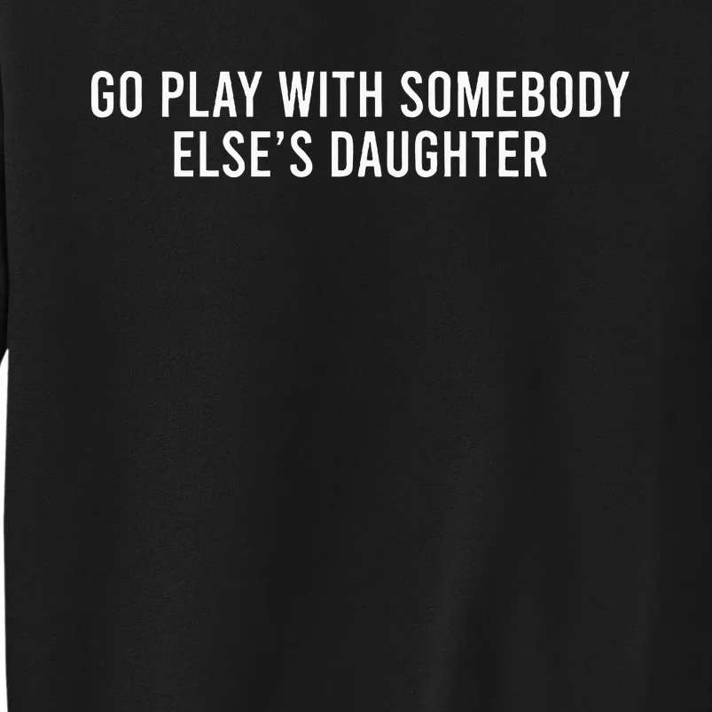 Cute Go Play With Someone Else’S Daughter Empowering Tall Sweatshirt