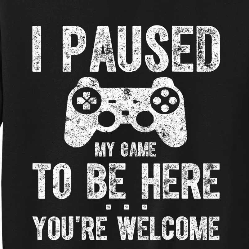 Cute Gamer Shirt I Paused My Game To Be Here You're Welcome Tall Sweatshirt