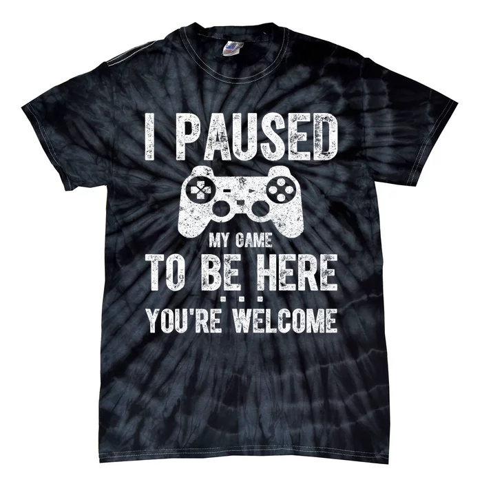 Cute Gamer Shirt I Paused My Game To Be Here You're Welcome TShirt Tie-Dye T-Shirt