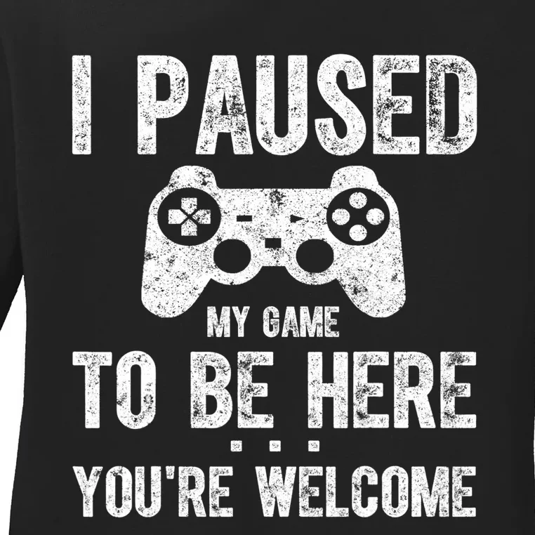 Cute Gamer Shirt I Paused My Game To Be Here You're Welcome TShirt Ladies Long Sleeve Shirt