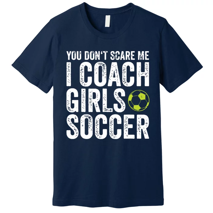 Coaches Gift You Dont Scare Me I Coach Girl Soccer Coach Premium T-Shirt