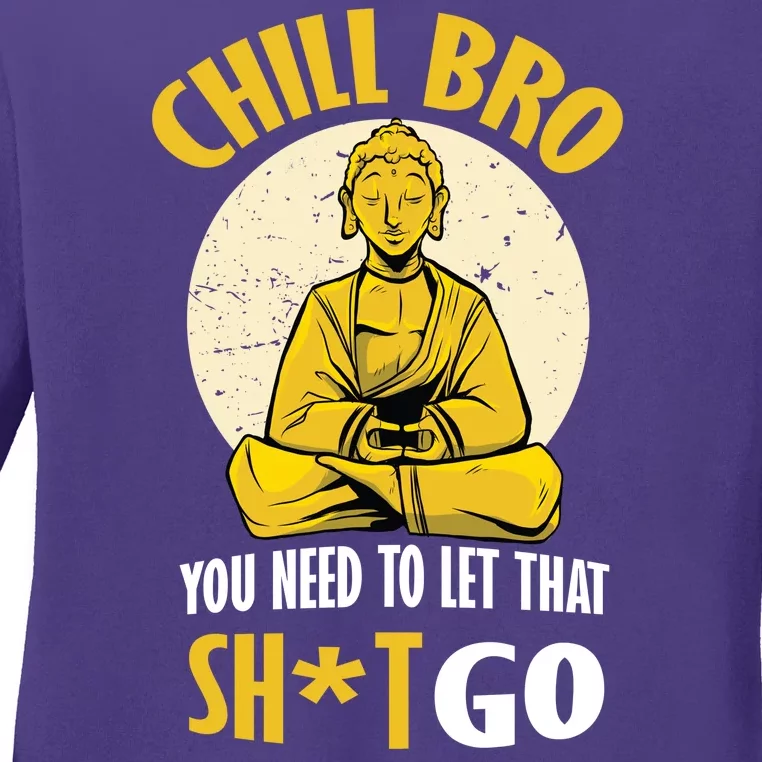 Chill Bro You Need To Let That Shit Go Ladies Long Sleeve Shirt