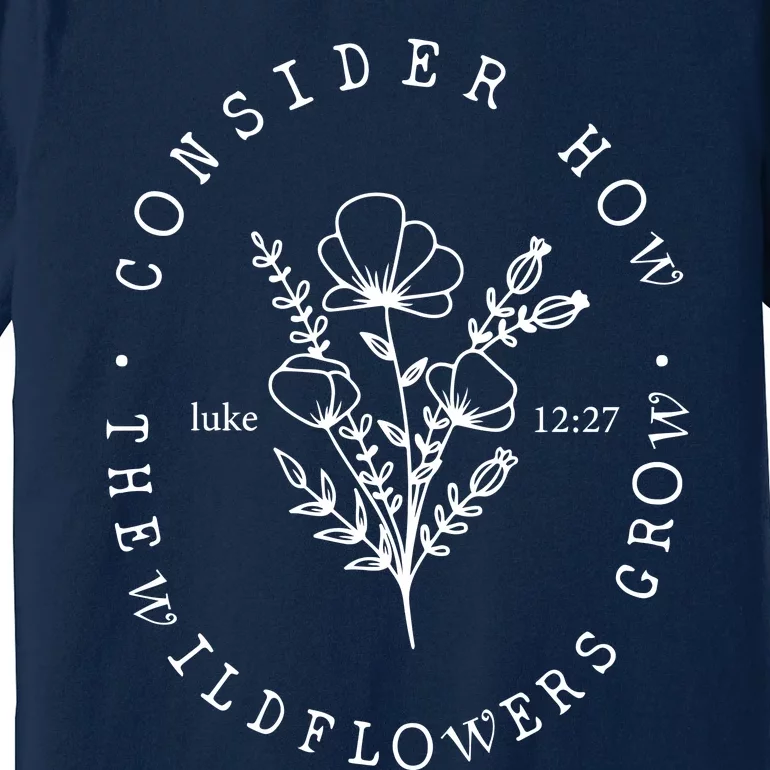 Consider How The Wildflowers Grow Premium T-Shirt