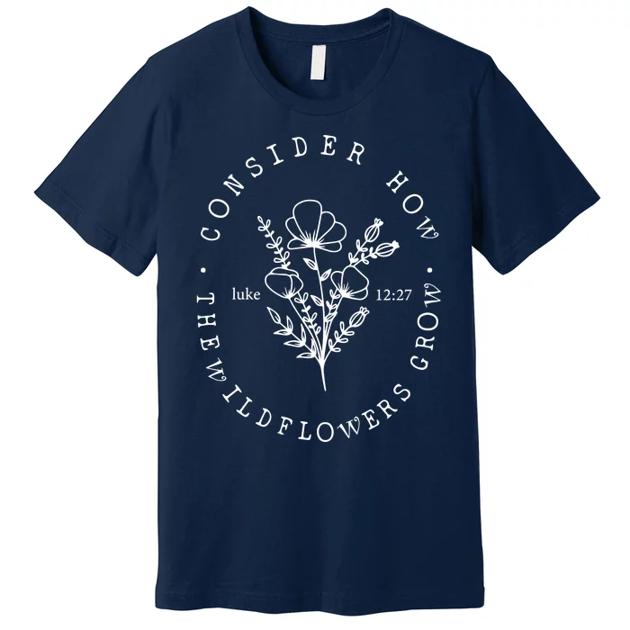 Consider How The Wildflowers Grow Premium T-Shirt