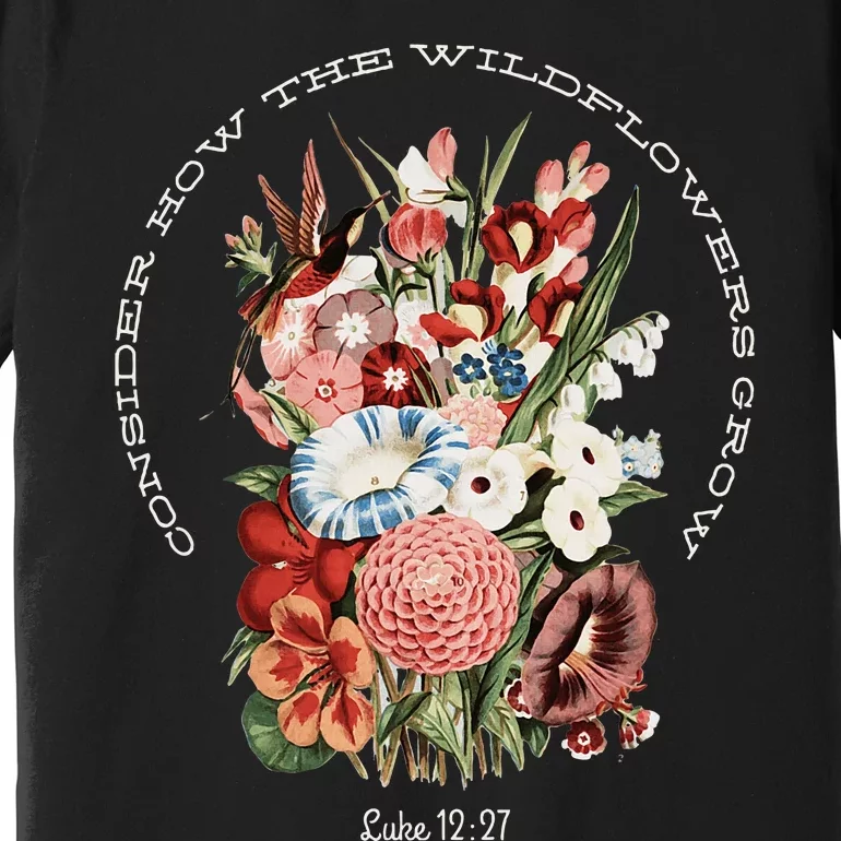 Consider How The Wildflowers Grow Premium T-Shirt