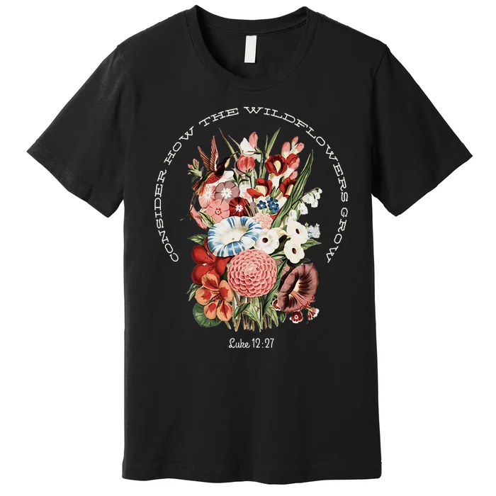 Consider How The Wildflowers Grow Premium T-Shirt