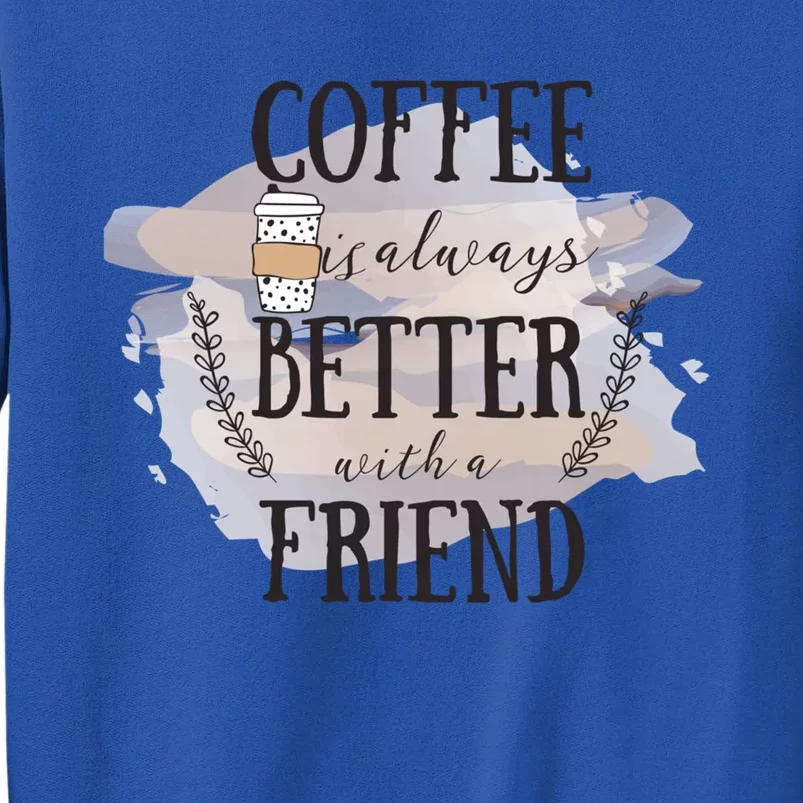 Coffee Is Always Better With A Friend Cute Gift Tall Sweatshirt