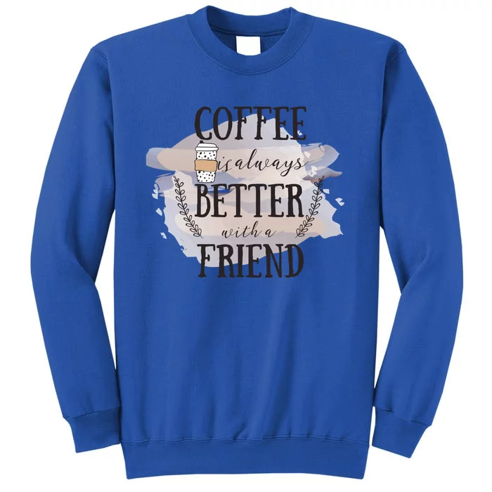 Coffee Is Always Better With A Friend Cute Gift Tall Sweatshirt