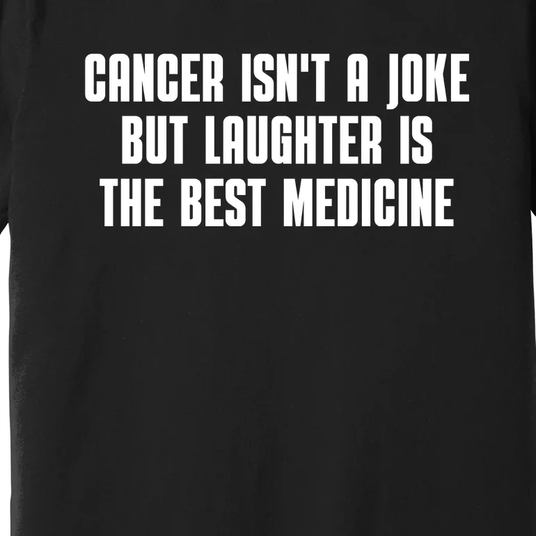 Cancer Isn't A Joke But Laughter Is The Best Medicine Premium T-Shirt