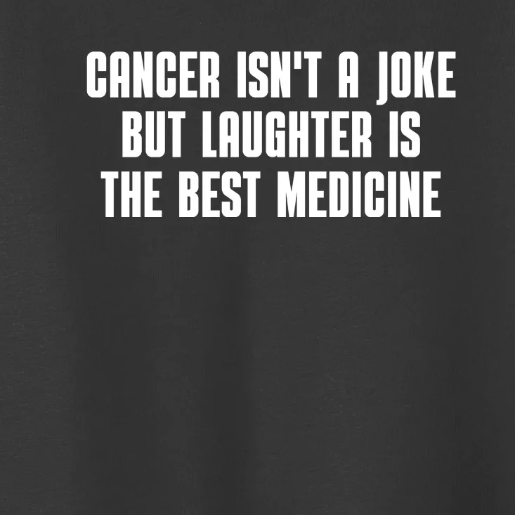 Cancer Isn't A Joke But Laughter Is The Best Medicine Toddler T-Shirt