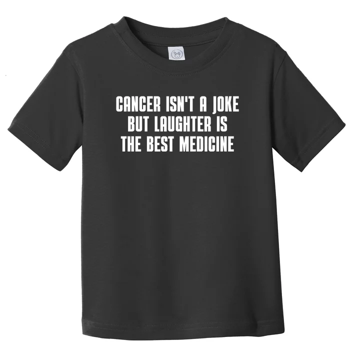 Cancer Isn't A Joke But Laughter Is The Best Medicine Toddler T-Shirt