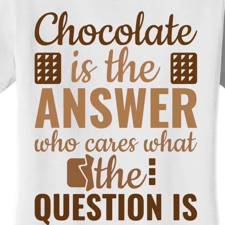 Chocolate Is Answer Who Cares What The Question Is Women's T-Shirt