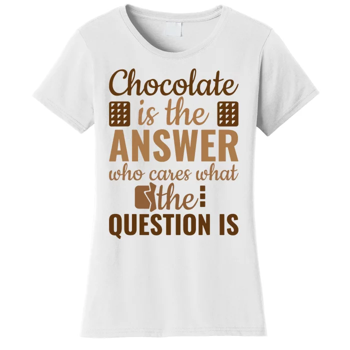 Chocolate Is Answer Who Cares What The Question Is Women's T-Shirt