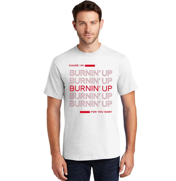 Cause Im Burnin Up For You Baby Tall T-Shirt