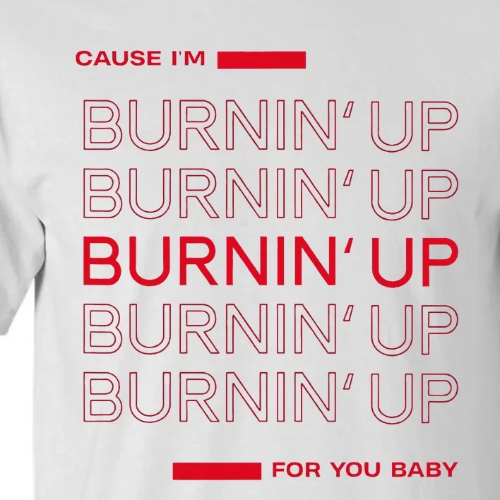 Cause Im Burnin Up For You Baby Tall T-Shirt