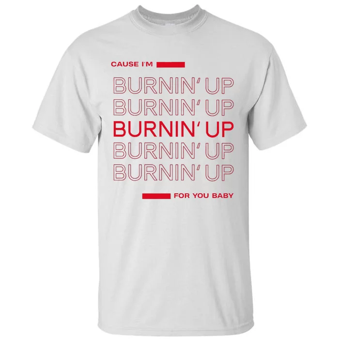 Cause Im Burnin Up For You Baby Tall T-Shirt