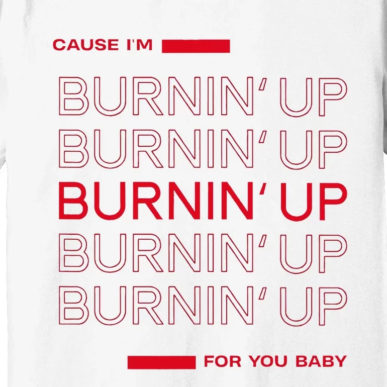 Cause Im Burnin Up For You Baby Premium T-Shirt