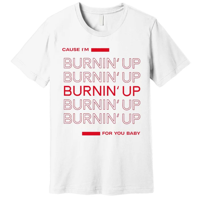 Cause Im Burnin Up For You Baby Premium T-Shirt