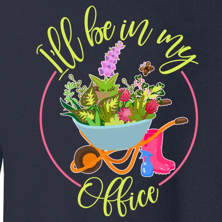 Cute I'll Be In My Office Gardening Fan Toddler Sweatshirt