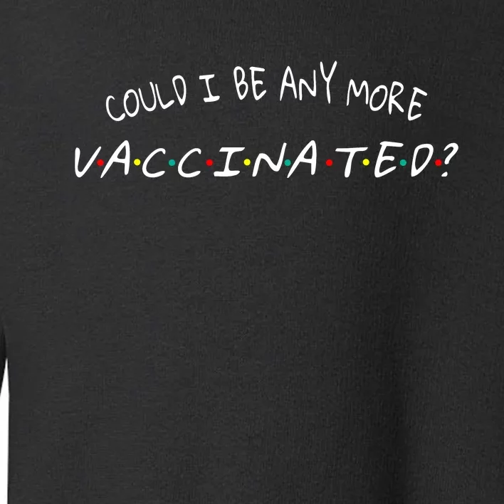 Could I Be Any More Vaccinated Toddler Sweatshirt