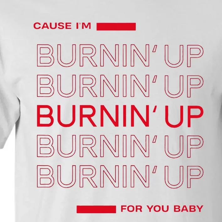 Cause I'm Burnin' Up For You Baby Tall T-Shirt